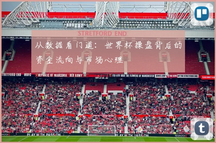 从数据看门道：世界杯操盘背后的资金流向与市场心理