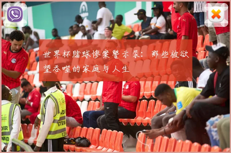 世界杯赌球惨案警示录：那些被欲望吞噬的家庭与人生